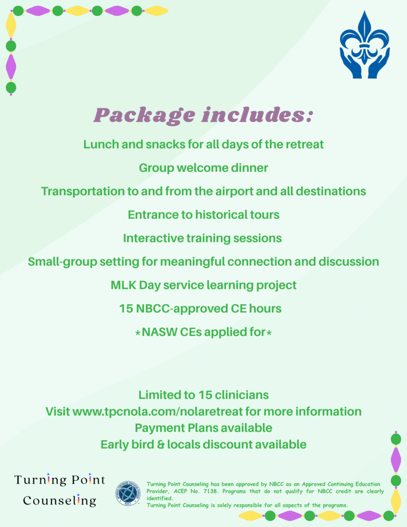 New Orleans package includes: Lunch and snacks for all days of the retreat Group welcome dinner Transportation to and from the airport and all destinations Entrance to historical tours Interactive training sessions Small-group setting for meaningful connection and discussion MLK Day service learning project 15 NBCC-approved CE hours *NASW CEs applied for*